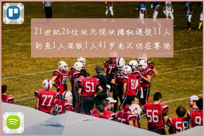21世纪26位状元现状揭秘退役11人钓鱼1人混饭1人41岁老汉仍在赛场拼搏