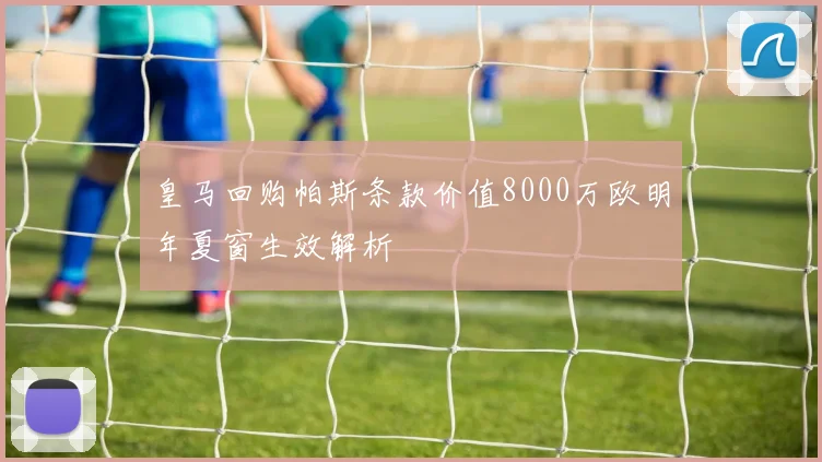 皇马回购帕斯条款价值8000万欧明年夏窗生效解析