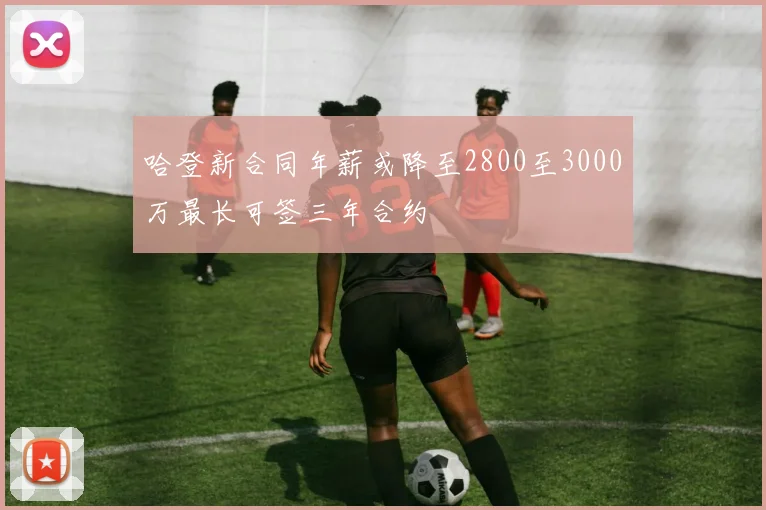哈登新合同年薪或降至2800至3000万最长可签三年合约