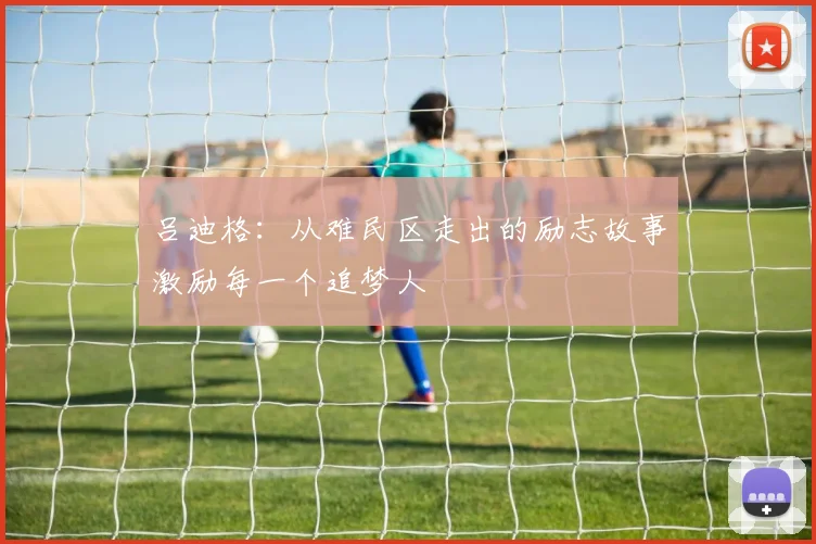 吕迪格：从难民区走出的励志故事激励每一个追梦人